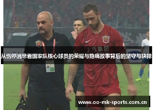 从伤停消息看国家队核心球员的荣耀与隐痛故事背后的坚守与抉择 从伤停消息看国家队核心球员的荣耀与隐痛故事背后的坚守与抉择